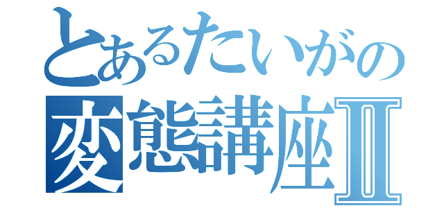 とあるたいがの変態講座Ⅱ（）