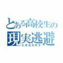 とある高校生の現実逃避（２次元大好き）