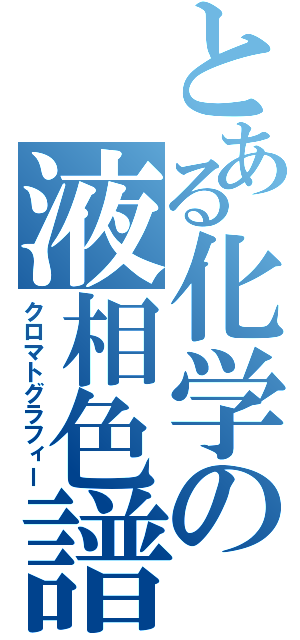 とある化学の液相色譜（クロマトグラフィー）