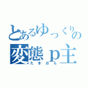 とあるゆっくりの変態ｐ主（たまおん）