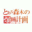 とある森木の爆睡計画（やべぇ、寝た！！ｗｗ）