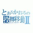 とあるかおるの投擲移動Ⅱ（ジェットフライヤー）