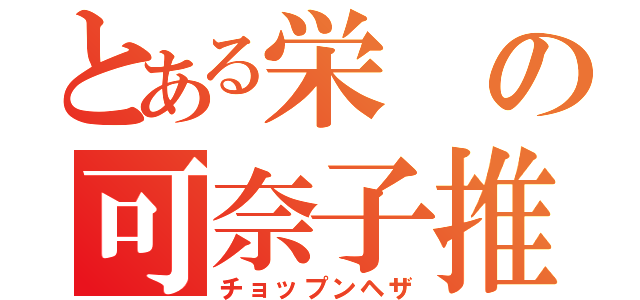 とある栄の可奈子推し（チョップンヘザ）