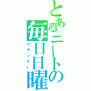 とあるニートの毎日日曜日（∞サンデー）