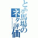 とある馬場のネタ評価（死んでもやめんじゃねーぞ）