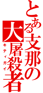 とある支那の大屠殺者（キティガイ）