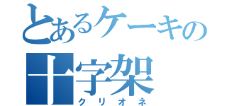 とあるケーキの十字架（クリオネ）