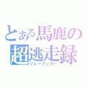 とある馬鹿の超逃走録（リレーアンカー）