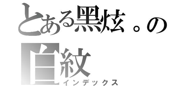 とある黑炫。の白紋（インデックス）