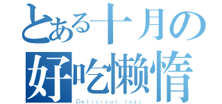 とある十月の好吃懒惰（Ｄｅｌｉｃｉｏｕｓ ｌａｚｙ）