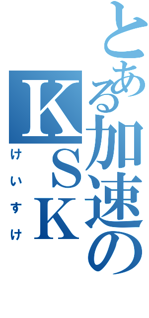 とある加速のＫＳＫ（けいすけ）