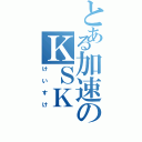 とある加速のＫＳＫ（けいすけ）