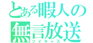 とある暇人の無言放送（ツイキャス）