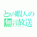 とある暇人の無言放送（ツイキャス）