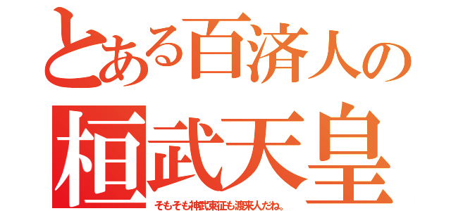 とある百済人の桓武天皇（そもそも神武東征も渡来人だね。）