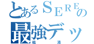 とあるＳＥＲＥＮＡの最強デッキ（枯渇）