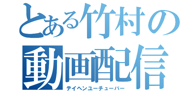 とある竹村の動画配信（テイヘンユーチューバー）