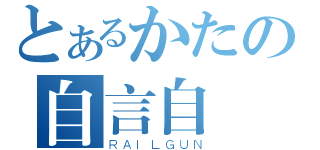 とあるかたの自言自語（ＲＡＩＬＧＵＮ）