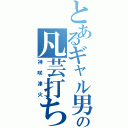 とあるギャル男の凡芸打ち師（神咲津火）