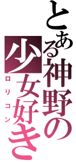 とある神野の少女好き（ロリコン）