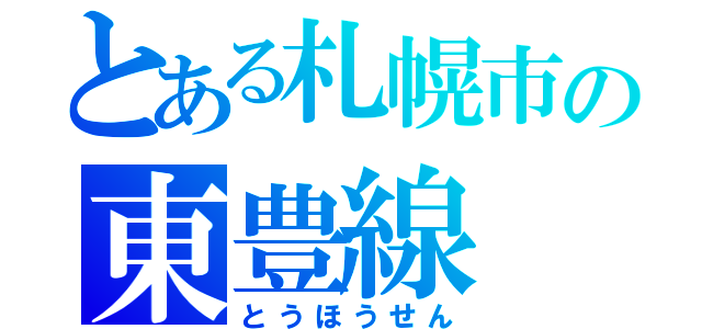 とある札幌市の東豊線（とうほうせん）