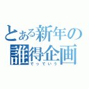 とある新年の誰得企画（でっていう）