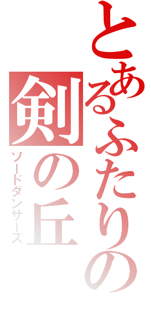 とあるふたりの剣の丘（ソードダンサーズ）