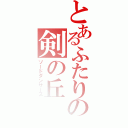 とあるふたりの剣の丘（ソードダンサーズ）