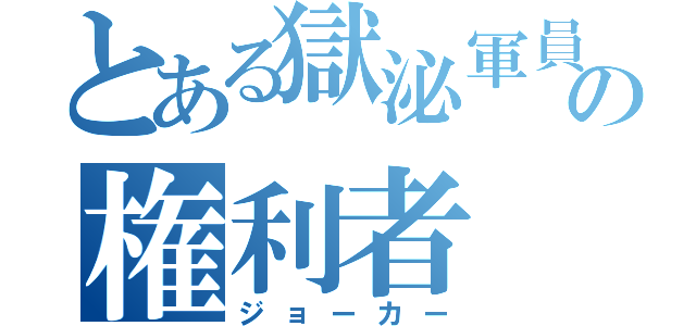 とある獄泌軍員の権利者（ジョーカー）