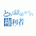 とある獄泌軍員の権利者（ジョーカー）