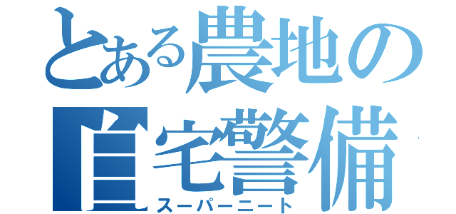 とある農地の自宅警備（スーパーニート）