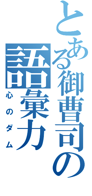 とある御曹司の語彙力（心のダム）