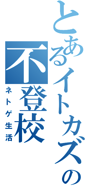 とあるイトカズの不登校（ネトゲ生活）