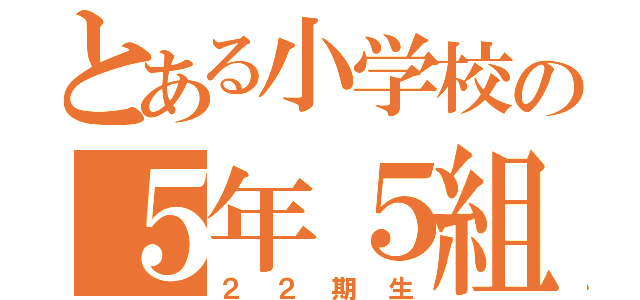 とある小学校の５年５組（２２期生）