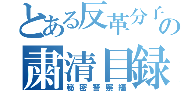 とある反革分子の粛清目録（秘密警察編）