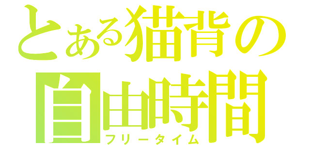 とある猫背の自由時間（フリータイム）