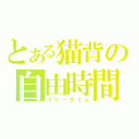 とある猫背の自由時間（フリータイム）