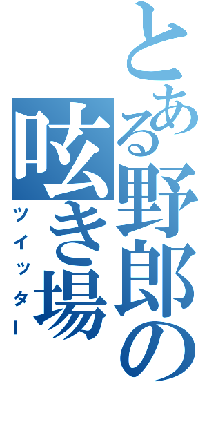 とある野郎の呟き場（ツイッター）