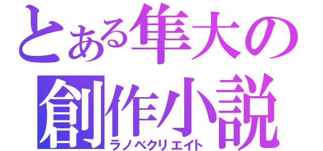 とある隼大の創作小説（ラノベクリエイト）