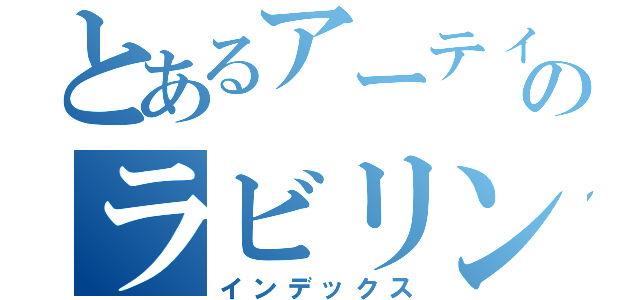 とあるアーティファクトのラビリンス（インデックス）