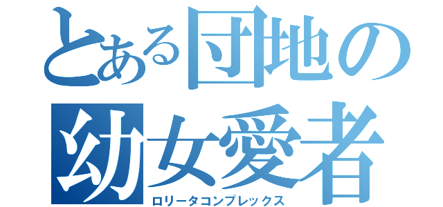 とある団地の幼女愛者（ロリータコンプレックス）