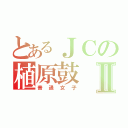 とあるＪＣの植原鼓Ⅱ（普通女子）