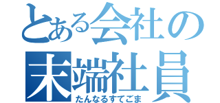 とある会社の末端社員（たんなるすてごま）