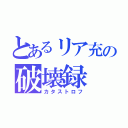 とあるリア充の破壊録（カタストロフ）