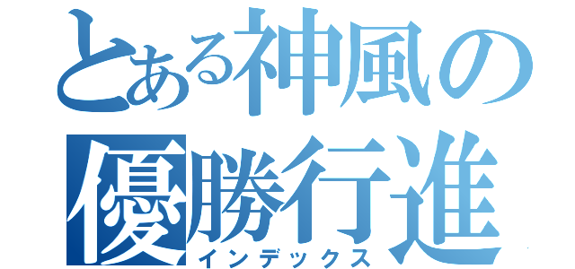 とある神風の優勝行進（インデックス）