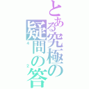 とある究極の疑問の答（４２）