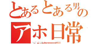 とあるとある男のアホ日常（＼（ 'ω'）／ヒィヤッハァァァァァァァア！！！）