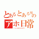 とあるとある男のアホ日常（＼（ 'ω'）／ヒィヤッハァァァァァァァア！！！）