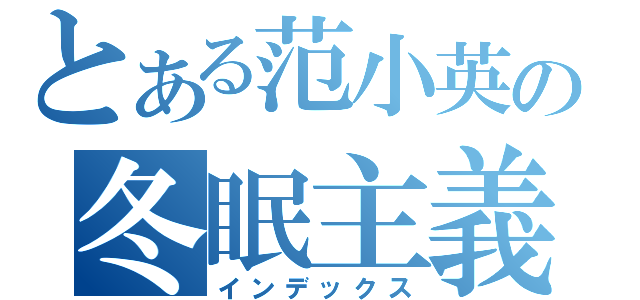 とある范小英の冬眠主義（インデックス）