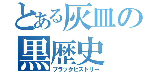 とある灰皿の黒歴史（ブラックヒストリー）